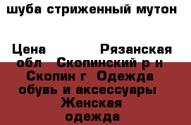шуба стриженный мутон › Цена ­ 4 500 - Рязанская обл., Скопинский р-н, Скопин г. Одежда, обувь и аксессуары » Женская одежда и обувь   